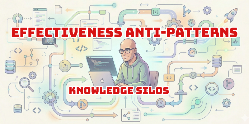 Featured image of post Effectiveness anti-patterns — part 3: knowledge silos feel efficient until they don't