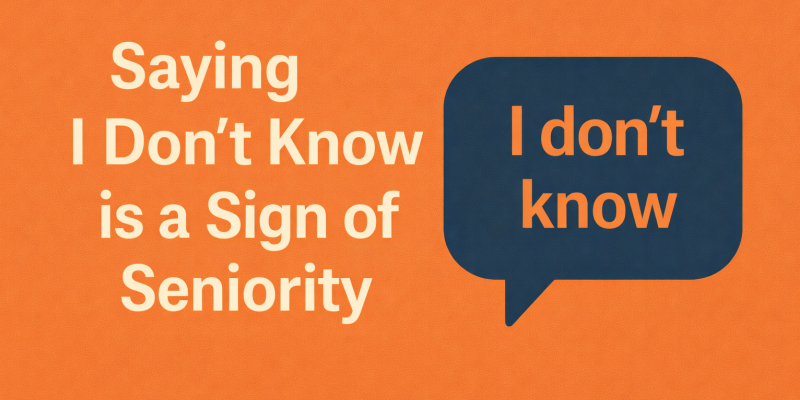 A senior engineer mindset is about trust: why saying I don't know at work is a sign of seniority, not weakness.